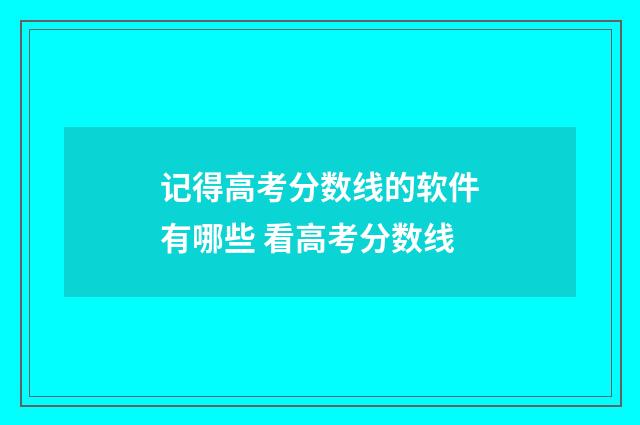 记得高考分数线的软件有哪些 看高考分数线