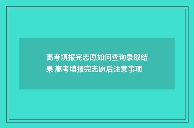 高考填报完志愿如何查询录取结果 高考填报完志愿后注意事项