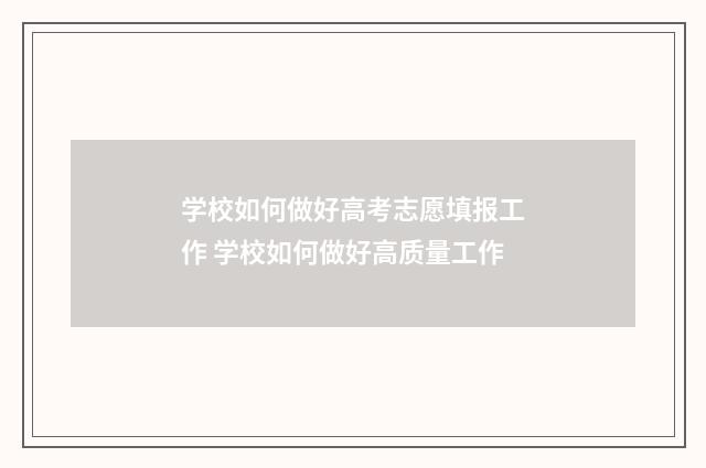 学校如何做好高考志愿填报工作 学校如何做好高质量工作