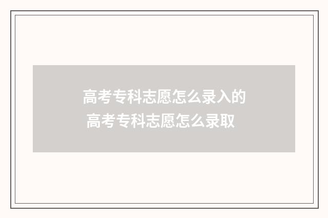 高考专科志愿怎么录入的 高考专科志愿怎么录取
