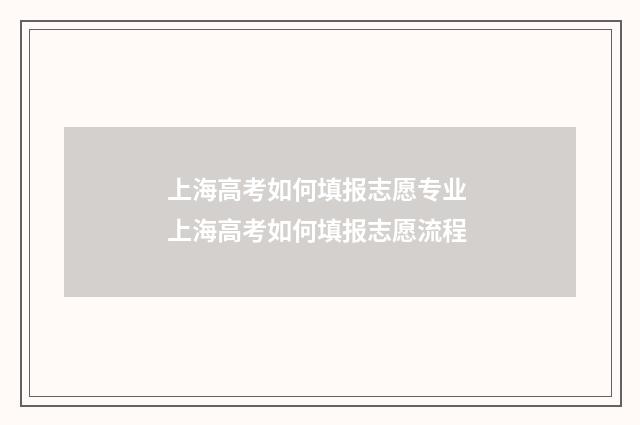 上海高考如何填报志愿专业 上海高考如何填报志愿流程