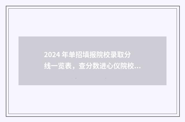 2024 年单招填报院校录取分线一览表，查分数进心仪院校 二零二一年单招报名时间