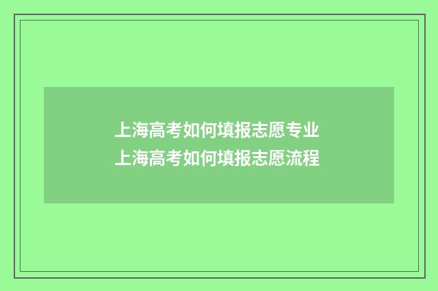 上海高考如何填报志愿专业 上海高考如何填报志愿流程