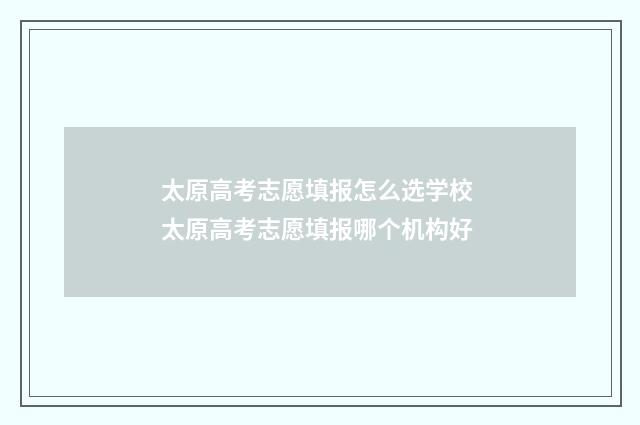 太原高考志愿填报怎么选学校 太原高考志愿填报哪个机构好