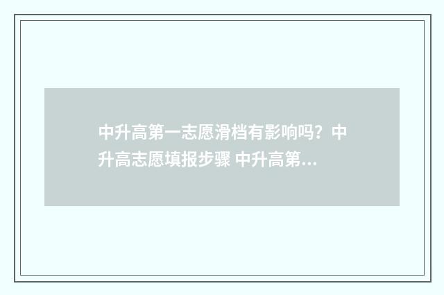 中升高第一志愿滑档有影响吗？中升高志愿填报步骤 中升高第一志愿可以填外地嘛