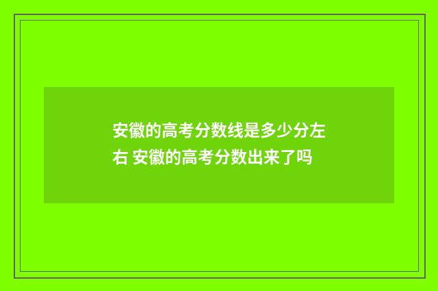 安徽的高考分数线是多少分左右 安徽的高考分数出来了吗