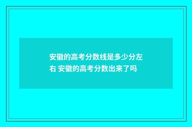 安徽的高考分数线是多少分左右 安徽的高考分数出来了吗