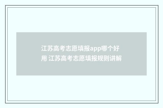 江苏高考志愿填报app哪个好用 江苏高考志愿填报规则讲解