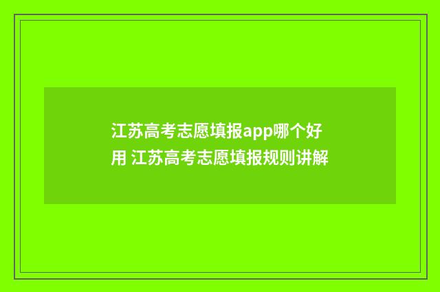 江苏高考志愿填报app哪个好用 江苏高考志愿填报规则讲解