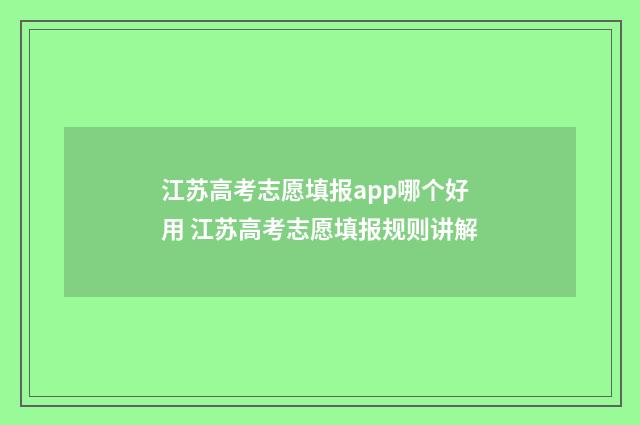 江苏高考志愿填报app哪个好用 江苏高考志愿填报规则讲解