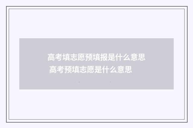 高考填志愿预填报是什么意思 高考预填志愿是什么意思