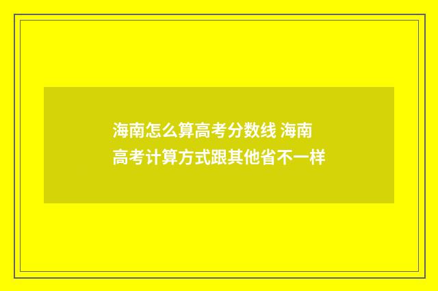 海南怎么算高考分数线 海南高考计算方式跟其他省不一样