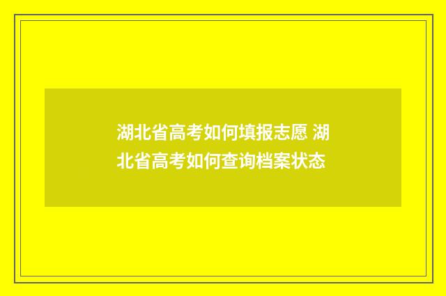 湖北省高考如何填报志愿 湖北省高考如何查询档案状态