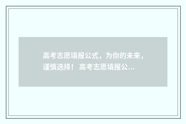 高考志愿填报公式，为你的未来，谨慎选择！ 高考志愿填报公司需要什么资质
