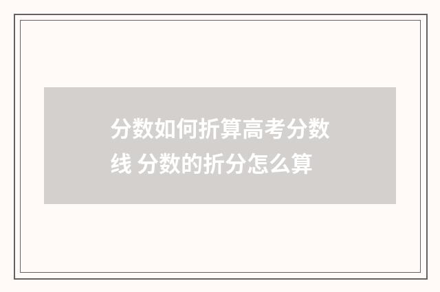 分数如何折算高考分数线 分数的折分怎么算