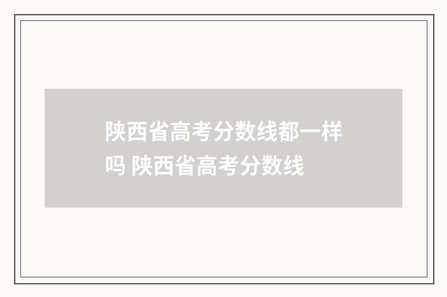 陕西省高考分数线都一样吗 陕西省高考分数线