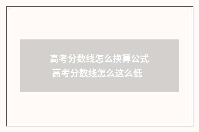 高考分数线怎么换算公式 高考分数线怎么这么低
