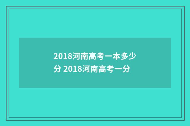 2018河南高考一本多少分 2018河南高考一分