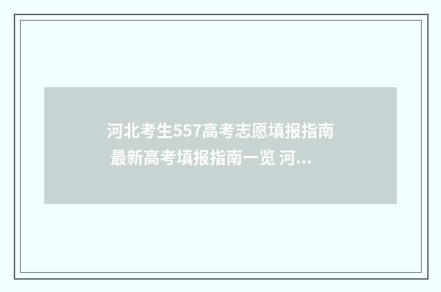河北考生557高考志愿填报指南 最新高考填报指南一览 河北高考579