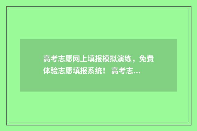 高考志愿网上填报模拟演练，免费体验志愿填报系统！ 高考志愿网上填报网址
