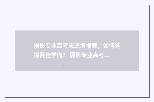 摄影专业高考志愿填报表，如何选择最佳学府？ 摄影专业高考志愿怎么填