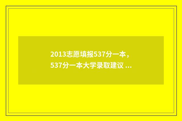 2013志愿填报537分一本，537分一本大学录取建议 2012志愿填报