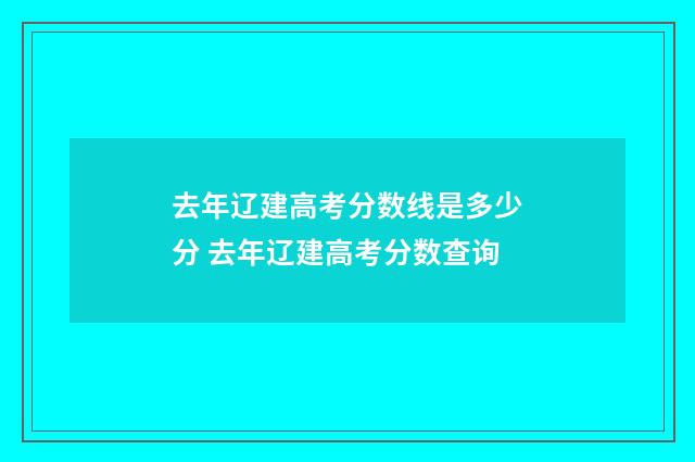 去年辽建高考分数线是多少分 去年辽建高考分数查询