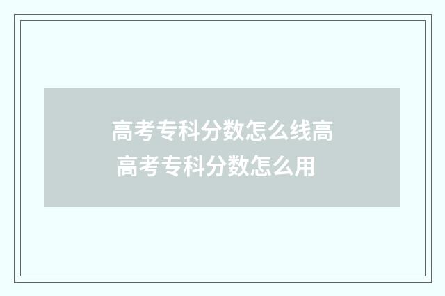 高考专科分数怎么线高 高考专科分数怎么用