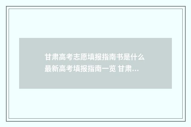 甘肃高考志愿填报指南书是什么 最新高考填报指南一览 甘肃高考志愿填报流程