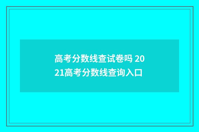 高考分数线查试卷吗 2021高考分数线查询入口