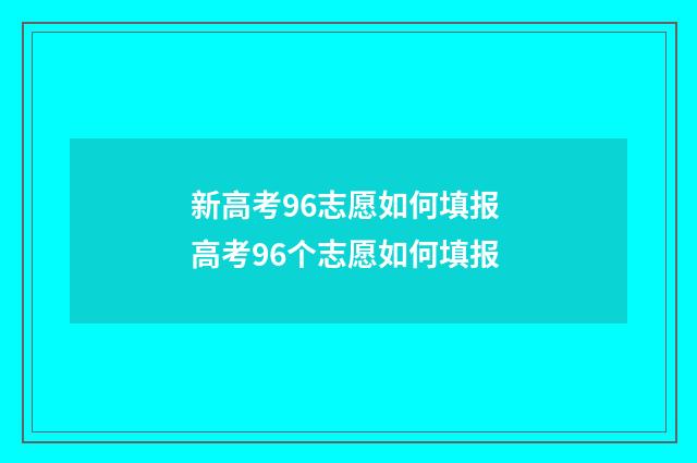新高考96志愿如何填报 高考96个志愿如何填报