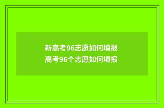 新高考96志愿如何填报 高考96个志愿如何填报