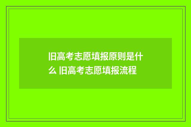 旧高考志愿填报原则是什么 旧高考志愿填报流程
