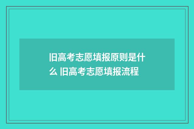 旧高考志愿填报原则是什么 旧高考志愿填报流程