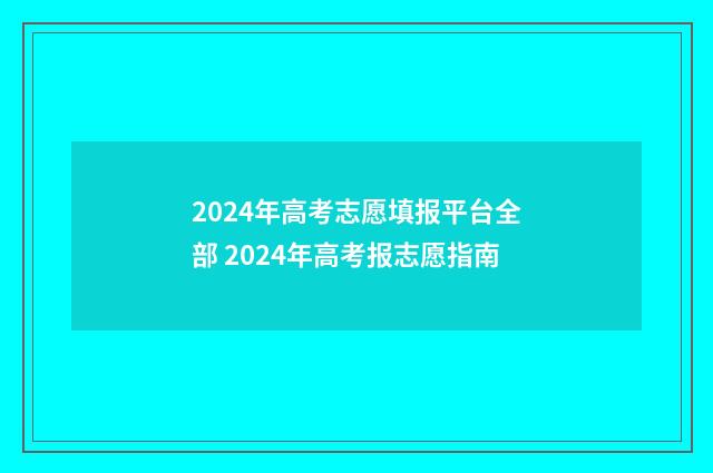 2024年高考志愿填报平台全部 2024年高考报志愿指南