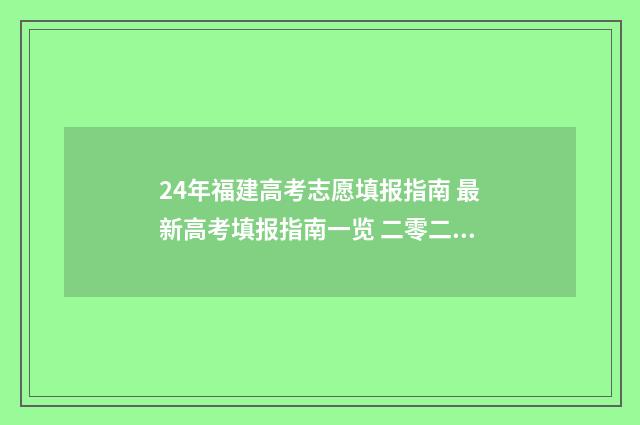 24年福建高考志愿填报指南 最新高考填报指南一览 二零二一福建高考