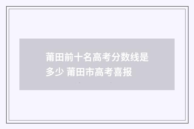 莆田前十名高考分数线是多少 莆田市高考喜报