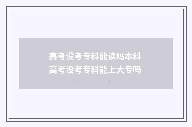 高考没考专科能读吗本科 高考没考专科能上大专吗