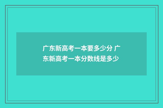 广东新高考一本要多少分 广东新高考一本分数线是多少