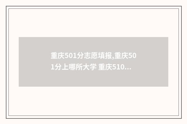 重庆501分志愿填报,重庆501分上哪所大学 重庆510分能考上什么大学