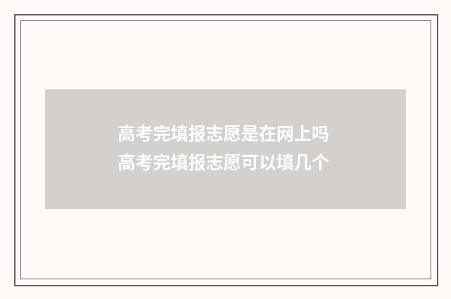 高考完填报志愿是在网上吗 高考完填报志愿可以填几个