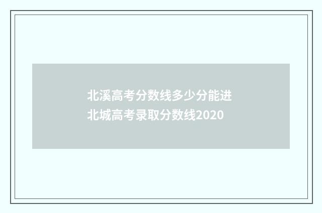北溪高考分数线多少分能进 北城高考录取分数线2020