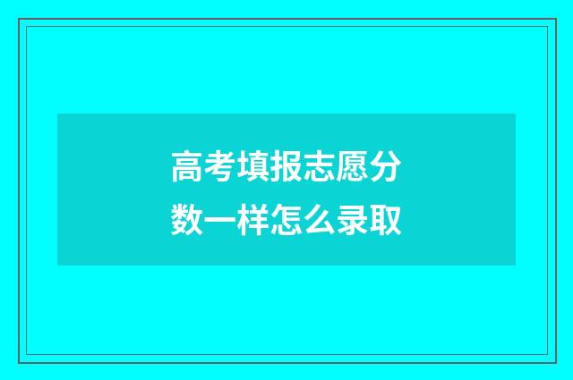 高考填报志愿分数一样怎么录取