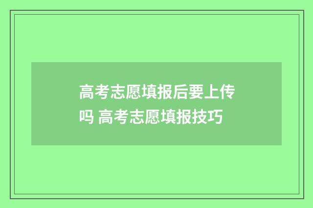高考志愿填报后要上传吗 高考志愿填报技巧