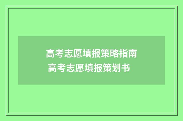 高考志愿填报策略指南 高考志愿填报策划书