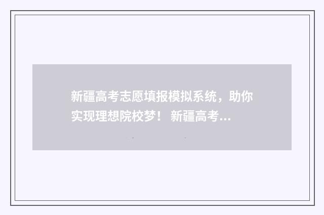 新疆高考志愿填报模拟系统，助你实现理想院校梦！ 新疆高考志愿填报