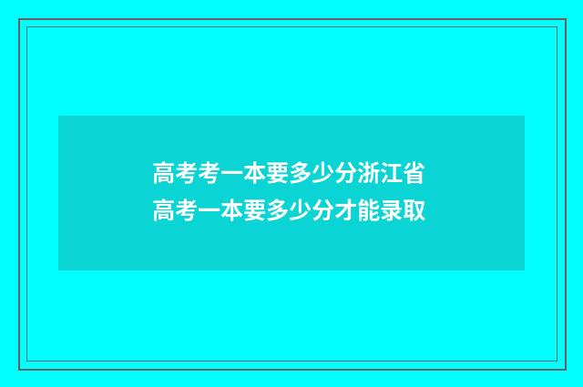 高考考一本要多少分浙江省 高考一本要多少分才能录取