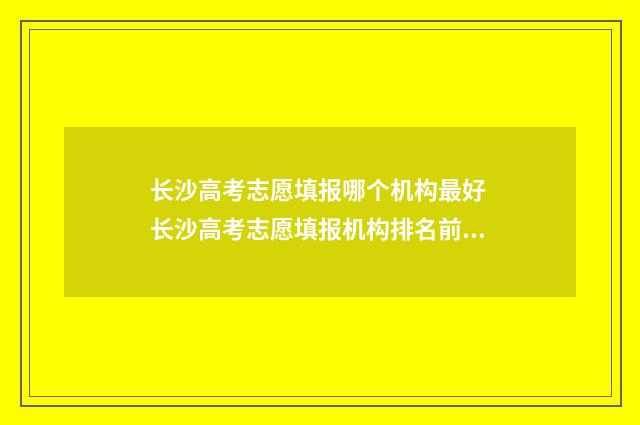 长沙高考志愿填报哪个机构最好 长沙高考志愿填报机构排名前十