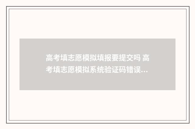 高考填志愿模拟填报要提交吗 高考填志愿模拟系统验证码错误怎么办