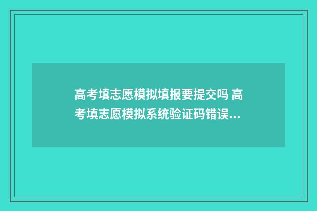 高考填志愿模拟填报要提交吗 高考填志愿模拟系统验证码错误怎么办
